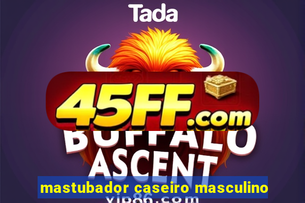 mastubador caseiro masculino
